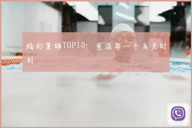 精彩集锦TOP10:重温每一个高光时刻