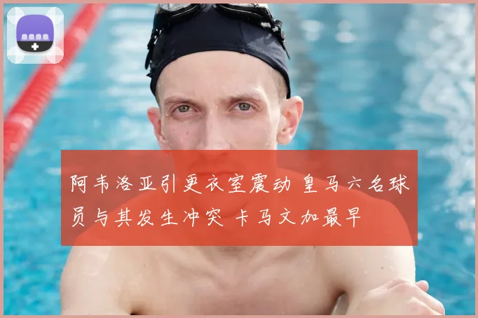 阿韦洛亚引更衣室震动 皇马六名球员与其发生冲突 卡马文加最早