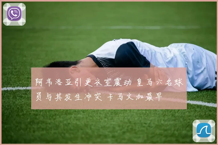 阿韦洛亚引更衣室震动 皇马六名球员与其发生冲突 卡马文加最早
