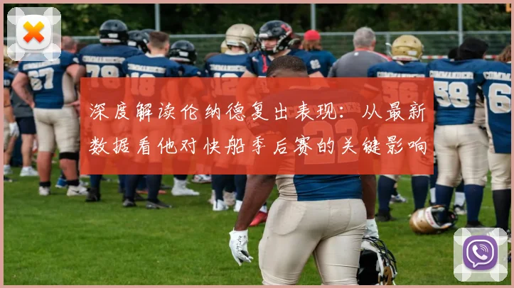 深度解读伦纳德复出表现：从最新数据看他对快船季后赛的关键影响